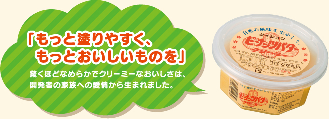 「もっと塗りやすく、もっとおいしいものを」驚くほどなめらかでクリーミーなおいしさは、開発者の家族への愛情から生まれました。